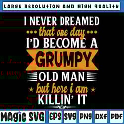 funny i never dreamed i'd become a grumpy old man svg, fathers day svg png, digital download