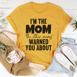 i'm the mom the other moms warned you about tee