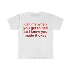 call me when you get to hell so i know you made it okay funny meme t shirt