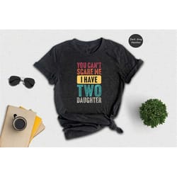 you don't scare me i have two daughters t-shirt, father's day shirt, gift for dad, father's day gift, funny daddy shirt,