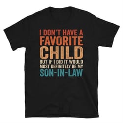 i don't have a favorite child but if i did it would most definitely be my son-in-law shirt | mother in law shirt