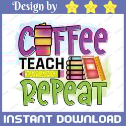 coffee teach repeat png, back to school, teacher, teaching, digital download, sublimation designs, school clipart