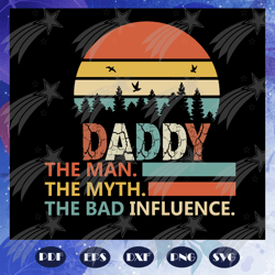 daddy the man the myth the bad influence, fathers day svg, father svg, fathers day gift, gift for papa, fathers day love