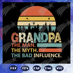 grandpa the man the myth the bad influence, fathers day svg, father svg, fathers day gift, gift for papa, fathers day lo
