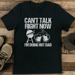 can't talk right now i'm doing hot dad tee