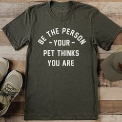 be the person your pet thinks your are tee