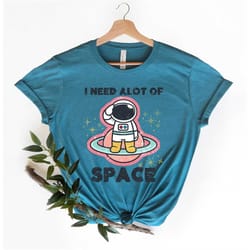 i need a lot of space shirt,astronaut nasa shirt,spacex shirt,nasa rocket shirt,space theme shirt,humorous t shirt,exhau