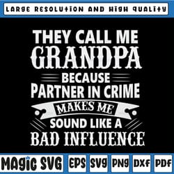 they call me grandpa because partner in crime makes me sound like a bad influence, father's day svg, papa svg, happy fat