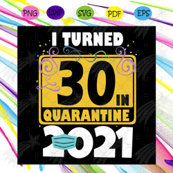 i turned 30 in quarantine 2021 svg, birthday svg, 30 birthday svg, 2021 birthday svg, face mask, quarantine 2021, happy