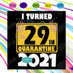 i turned 29 in quarantine 2021 svg, birthday svg, 29 birthday svg, 2021 birthday svg, face mask, quarantine 2021, happy