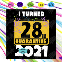i turned 28 in quarantine 2021 svg, birthday svg, 28 birthday svg, 2021 birthday svg, face mask, quarantine 2021, happy