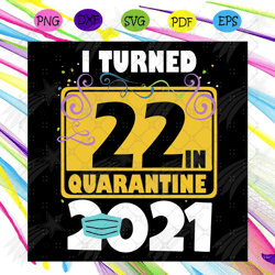 i turned 22 in quarantine 2021 svg, birthday svg, 22 birthday svg, 2021 birthday svg, face mask, quarantine 2021, happy