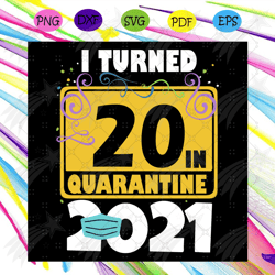 i turned 20 in quarantine 2021 svg, birthday svg, 20 birthday svg, 2021 birthday svg, face mask, quarantine 2021, happy