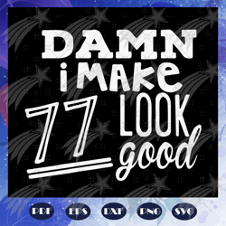 damn i make 77 look good, born in 1943, 1942 svg, 77th birthday gift, 77th birthday shirt, birthday anniversary, birthda