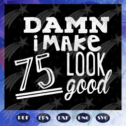 damn i make 75 look good, born in 1945, 1945 svg, 75th birthday gift, 75th birthday shirt, birthday anniversary, birthda