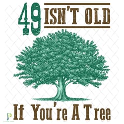 49 isnt old if you are a tree svg, birthday svg,