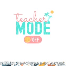 teacher mode off happy last day of school summer break funny png, digital download copy