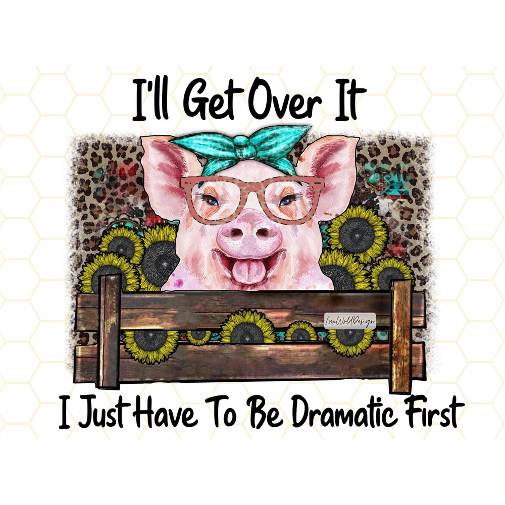 I'll Get Over It I Just Have To Be Dramatic First PNG Cute Pig png Sunflower png Sublimation Design Digital Design Download - 1.jpg