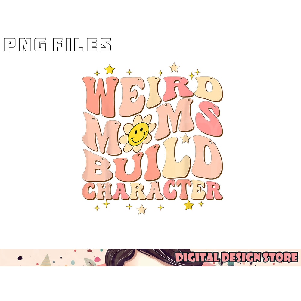 Weird Moms Build Character Mothers Day Funny for Best Mom png, digital download copy.jpg