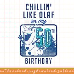 disney frozen chillin like olaf on my 50th birthday png, sublimate, digital download