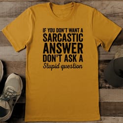 if you dont want a sarcastic answer don't ask a stupid question tee