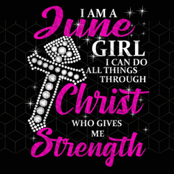 i am a june girl i can do all things, born in j