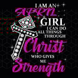 i am an april girl i can do all things, born in