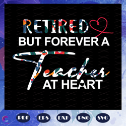 retired but forever a teacher at heart, retired teacher svg, teacher svg, happy