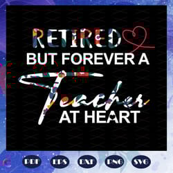 retired but forever a teacher at heart, retired teacher svg, teacher svg, teache