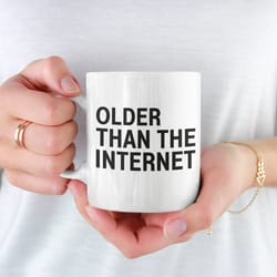 older than the internet coffee mug microwave and d
