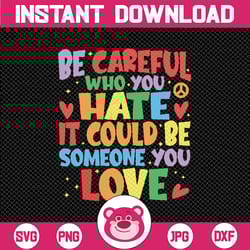 be careful who you hate it could be someone you love lgbt svg, equality pride svg, lgbtq pride svg digital download