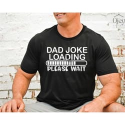 funny dad joke t shirt, dad joke loading please wait, birthday gift for dad, father's day gift shirt, funny gift for fat