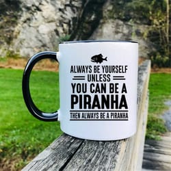 always be yourself unless you can be a piranha then always be a piranha coffee mug piranha mug piranha gift