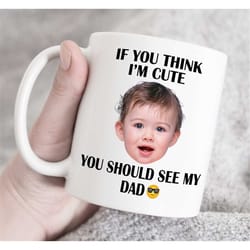 if you think i m cute you should see my dad, father's day gift for dad, custom photo and text mug custom photo mug, cust