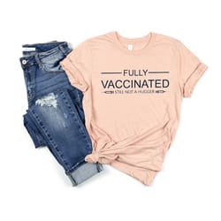 fully vaccinated still not a hugger shirt, vaccinated af shirt, vaccine shirt, vaccinated shirt, vaccine shirt, covid 19