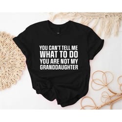 you can't tell me what to do you are not my granddaughter t-shirt, funny grandpa shirt, grandpa gift from granddaughter,
