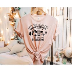 we're not alcoholics they go to meetings, we're drunks we go camping, camping shirt, camper shirt, funny camper shirt, f