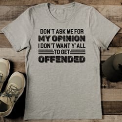 don’t ask me for my opinion i don’t want y ’all to get offended tee