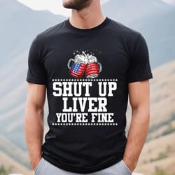 shut up liver you're fine beer t shirt happy 4th of july short sleeve shirts beer lovers gift cotton t shirt