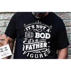 it's not a dad bod it's a father figure svg, dad bod svg, father's day svg, funny dad svg, birthday dad svg, dad svg, vi