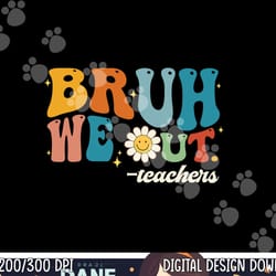 bruh we out teachers summer groovy vibes last day of school png, sublimation copy