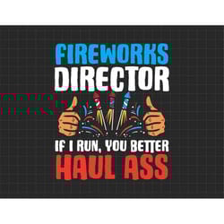 fireworks director if i run, you better haul ass 4th of july, american patriotic, the fourth of july, svg, png files for