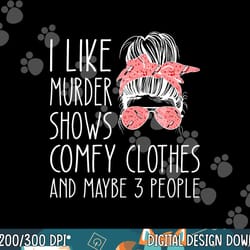 i like murder shows comfy clothes and maybe 3 people png, sublimation copy