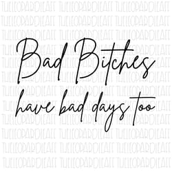 bad bitches have bad days too, digital design **png file for sublimation**