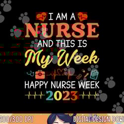 i m a nurse and this is my week happy nurse week 2023 png, sublimation copy