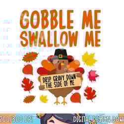 gobble me swallow me drip gravy down the side of me turkey png, sublimation copy