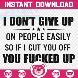 i don't give up on people easily so if i cut you off you fucked up svg, dxf png cut file for cricut, silhouette cameo