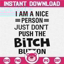 i'm a nice person, just don't push my bitch button downloadable file,cut file, svg file, cricut, clipart, instant