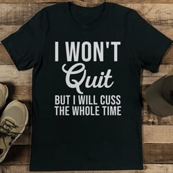 i won't quit but i will cuss the whole time tee