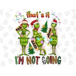Christmas Png, That's It I'm not Going Sublimation Designs, Grinch Design, Christmas Png, Sublimation Design Download, G